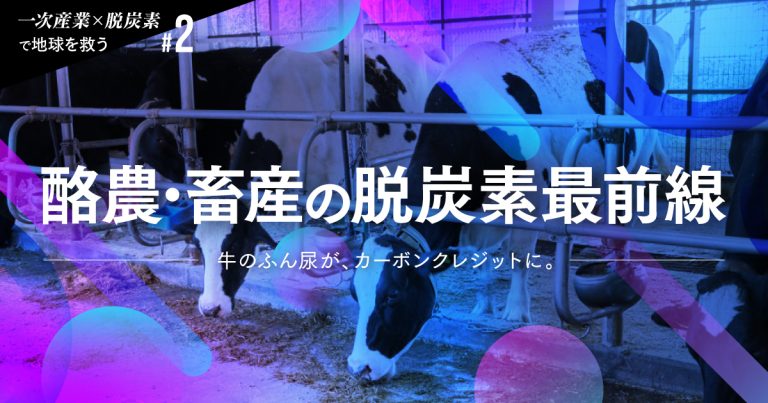 【一次産業×脱炭素で地球を救う #2】牛のふん尿が、カーボンクレジットに。酪農・畜産の脱炭素最前線