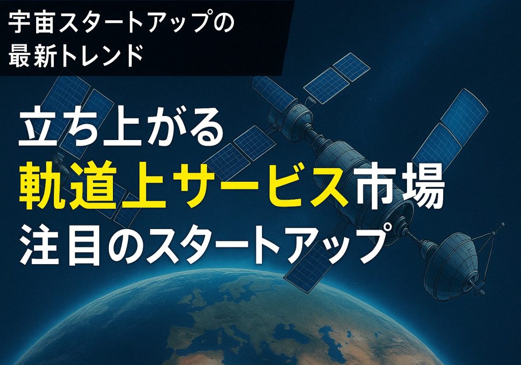 立ち上がる軌道上サービス市場と注目のスタートアップ