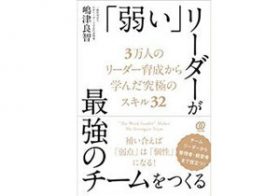 カリスマ性はいらない!?　良いチームを作るリーダーの条件は「弱い」ことだ！
